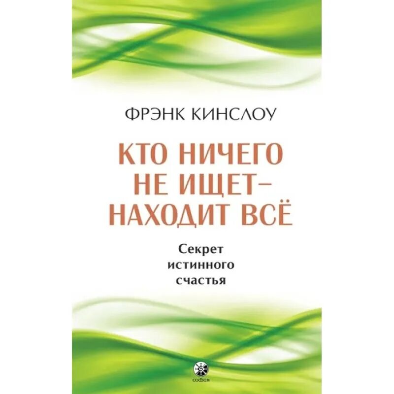 Читать фрэнк кинслоу. Кинслоу - секрет истинного счастья. Секрет истинного счастья Фрэнк Кинслоу. Кто ничего не ищет – находит все. Секрет истинного счастья. Кинслоу книги.