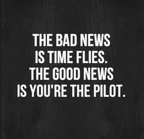 The Bad News is time Flies the good News is you're the Pilot. Time quotes. Time Flies. Quotes about time. Just good news