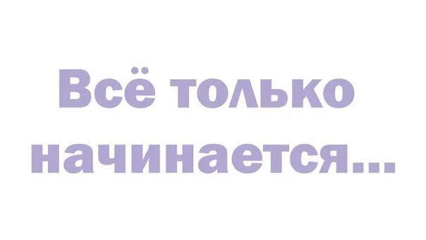 У меня только начинается все я итоги. Все только начинается надпись. все только начинается. все только начинается картинка. надпись все только начинается для печати.