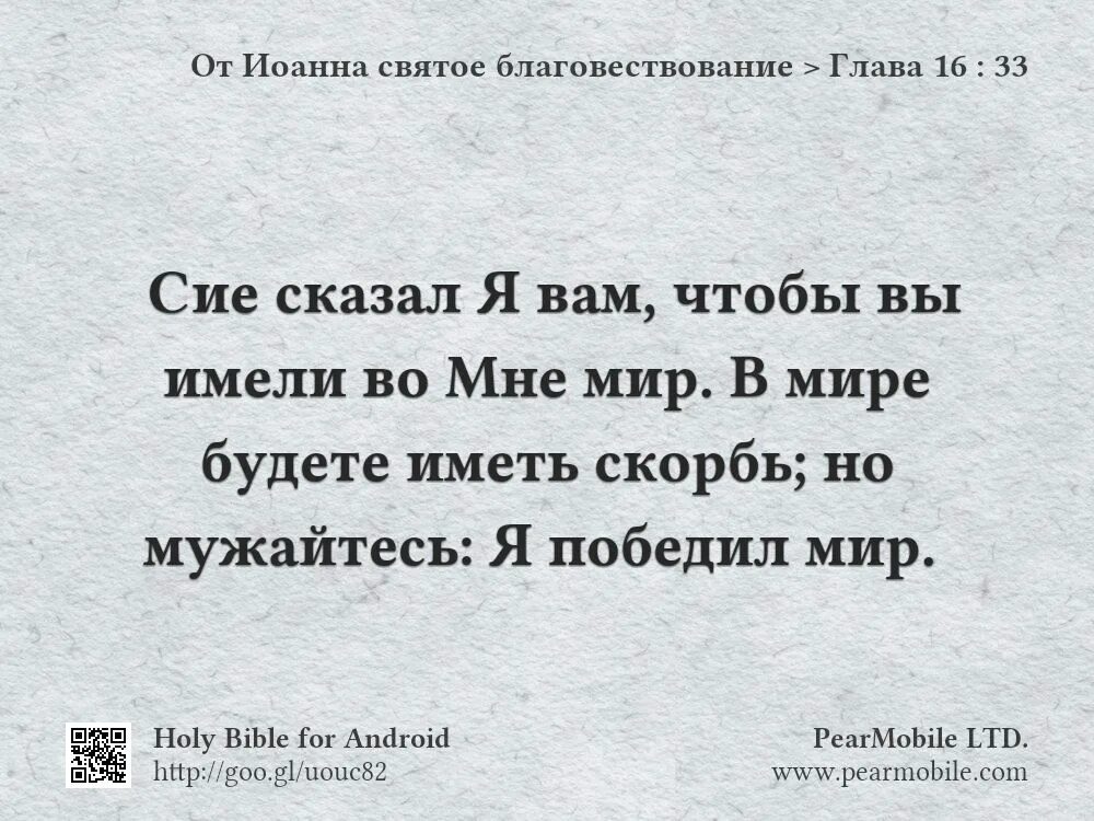 Сие сказал я вам чтобы вы имели во мне мир. В мире будете иметь скорбь но мужайтесь я победил мир. От Иоанна 16 33. Но мужайтесь я победил мир