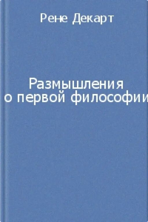 Рене декарт первое размышление о философии. Рене Декарт философия книги. Рене Декарт размышления о первой философии. Рассуждение о первой философии Декарт. Размышления о первой философии Декарт книга.