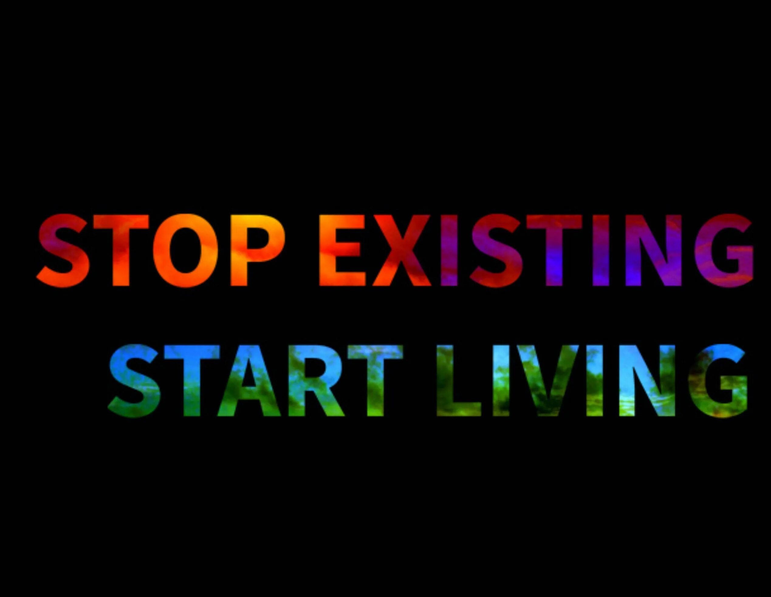 Starting to exist. Stop existing and start Living. Stop just existing. Start Living. Existing. Stop existing and start Living nature.