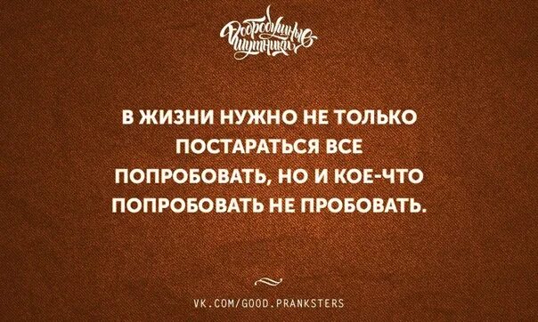 Рекомендуем попробовать даже самым опытным. В жизни нужно попробовать все. в жизни надо попробовать все цитаты. в жизни надо попробовать всё. попробовать в жизни все.