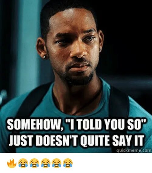 You are telling me. Somehow. told you so. i told you so. мем so so.