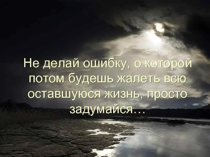 Хотя потом пожалеет. Потом будешь жалеть. Не совершайте ошибок о которых будете жалеть. Не делай ошибок о которых будешь жалеть. Не делай ошибку о которой будешь жалеть оставшуюся жизнь.