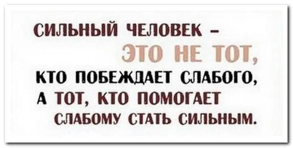 Быть сильным значит помогать слабому. Сильный тот кто помогает слабому. Сильный тот кто помогает слабому стать сильным. Сильный слабого не обидит. Слабый побеждает сильного.