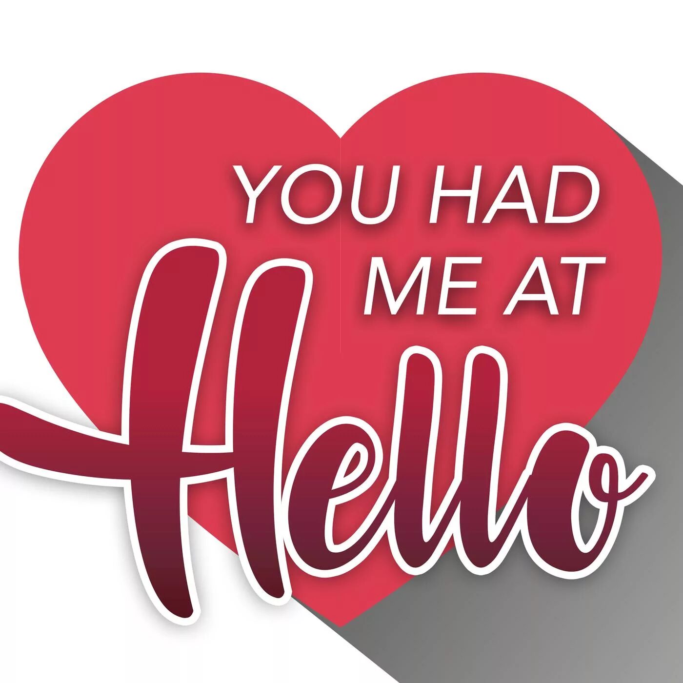 You had me at hello. I have you. Hello, at.