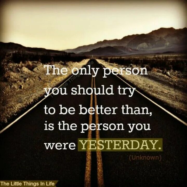 You should try this. Yesterday quotes. The only person you should try to be better than. The only person you should try to be. Better than yesterday.