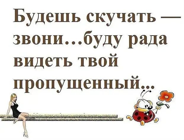 Соскучилась позвони. Звони буду рада видеть твой пропущенный. Соскучишься звони. Будет скучно звони буду рада. Будешь скучать звони буду рада.