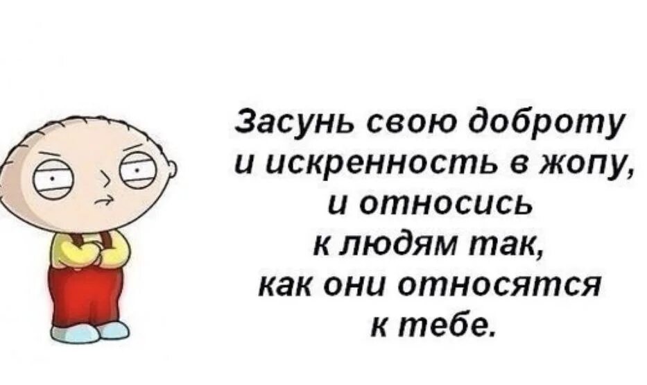 Хорошо являться. Засунь свою доброту. Засунь свою доброту и искренность. Относитесь к людям так как они относятся к вам. Относись к людям так как относятся к тебе.