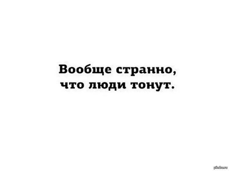 Никогда не сдавайся позорься. Странный ты человек. Вообще то странно что люди не тонут.