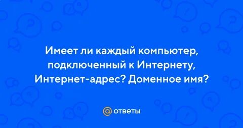 Компьютер подключенный к интернет обязательно имеет ответ
