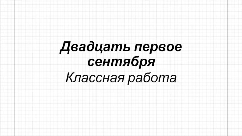 Двадцать первое сентября классная работа. Двадцать первое мая классная работа. Двадцать четвертое сентября классная работа. Двадцатьпервое или двадцать первое.