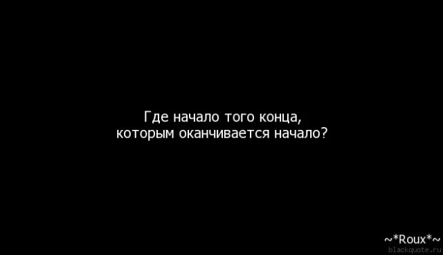 У всего есть начало и конец. Конец это начало цитаты. Есть конец и есть начало. Начало конца. Цитаты про конец.