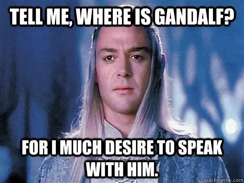 Deserve much better. Tell me where is Gandalf.