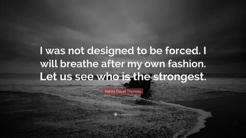Henry David Thoreau Quote: "I was not designed to be forced. 