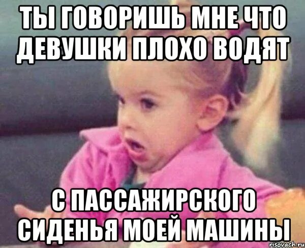 Янко сказал девушке что. Плохая девочка Мем. Всё, что ты говоришь. Девушке плохо Мем. Ты машина Мем.