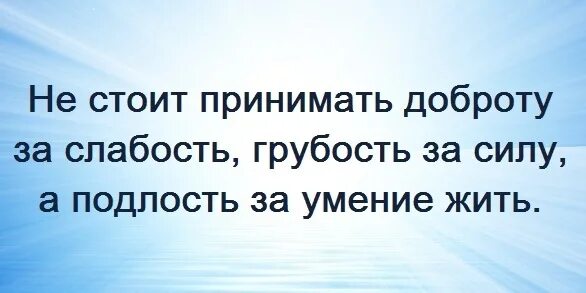 Доброту принимают за слабость. Не принимай доброту за слабость. Не принимайте мою доброту за слабость. Мою доброту принимают за слабость. Выражение слабость