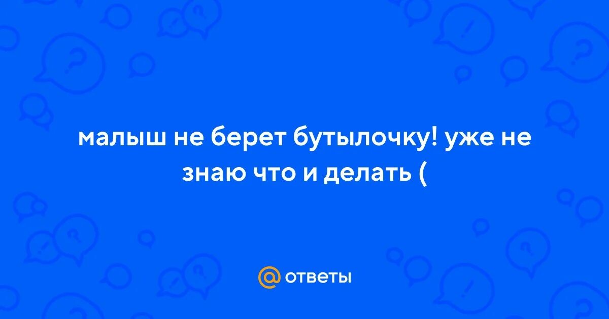 Не берет бутылочку что делать