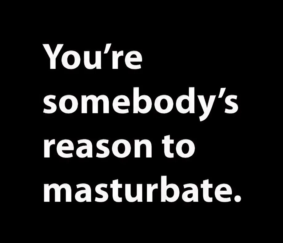 You are Somebody reason to Masturbate. You're Somebody's reason to Masturbate обои. You are reason to Masturbate. Somebody you. Somebody s liking