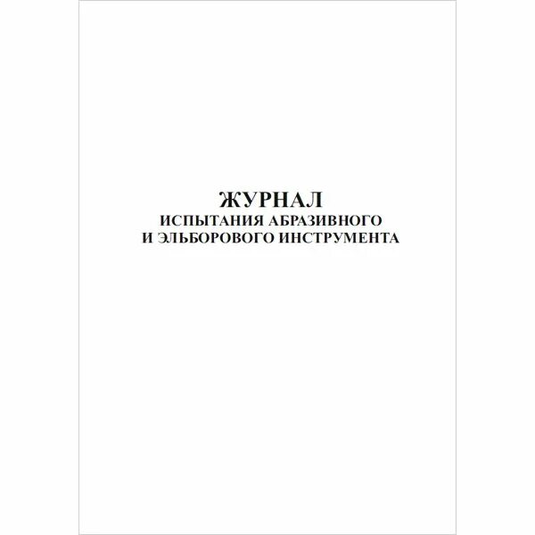 Абразивного и эльборового. Журнал испытания абразивного и эльборового инструмента. Журнал испытания шлифовальных кругов. Форма журнала испытаний шлифовальных кругов. Журнал осмотра абразивных кругов.