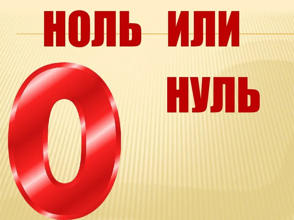 Ноль. Ноль или нуль. Нолл. Ноль - ноль. 0 например 0 и 0 предложение