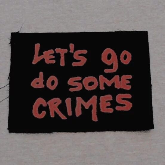 Some are gone. Патч aesthetic Life. Go do some Crime. Чей Lets go. Let the pun Fit the Crime серия.