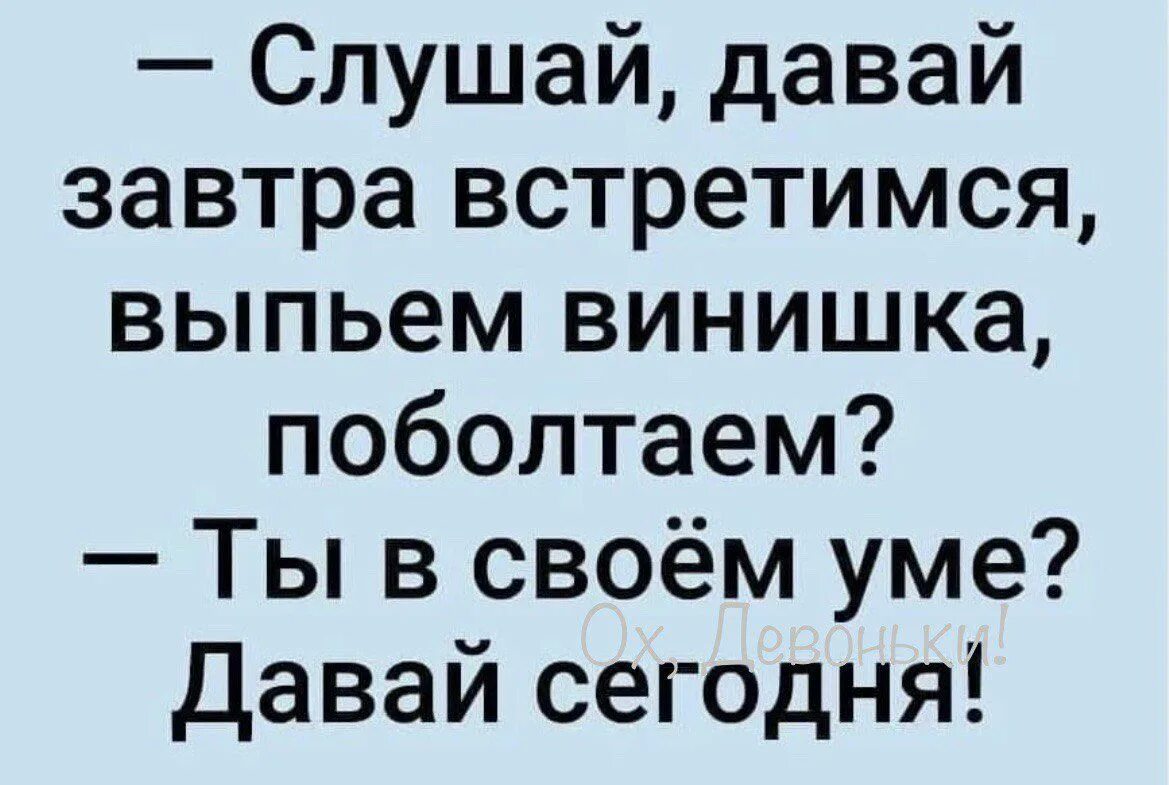 Давай завтра встретимся выпьем винишка. Давай завтра встретимся. Слушай давай завтра встретимся. Давай завтра встретимся выпьем вина ты в своём уме.