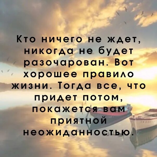 Время никогда не ждет. Кто ничего не ждет никогда не будет разочарован. Ничего не жди и не будешь разочарован. Никогда ничего не жди. Ни от кого ничего не ждите и вы никогда не будете разочарованы.