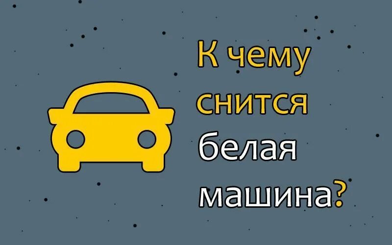 Почему снятся машины. Снится автомобиль. Сонник белая машина. К чему снится новая машина. К чему снится белая машина.