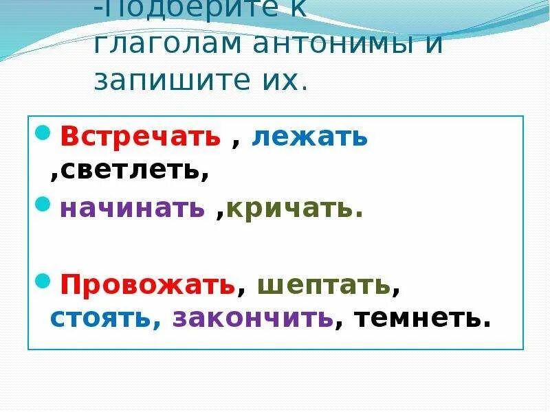 Подбери к глаголам антонимы запиши. Глаголы антонимы примеры. Глаголы синонимы и антонимы. Глаголы антонимы 2 класс. Подбор к глаголам синонимов и антонимов.