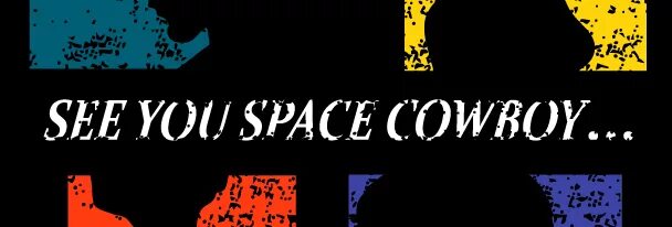 See you Space Cowboy. See you later Space Cowboy. Cowboy Bebop see you Space Cowboy. See you in Space Cowboy.