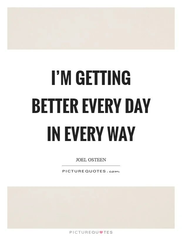 Better every day. Every Day in every way. Getting better. Get better every Day.