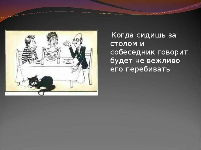 Разговаривать не вежливо не исписанные. Не каждый говорящий собеседник. Когда сидишь за столом. Не трогать собеседника за столом. Когда собеседник не представляется.