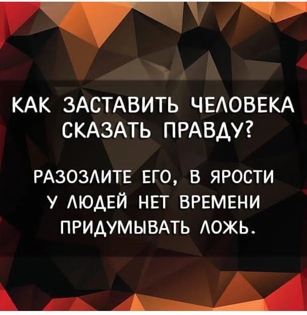 Как заставить человека сказать что. Разозлите человека и услышите правду. правда злит людей. слова придуманы для лжи а правду говорят. разозлите его.