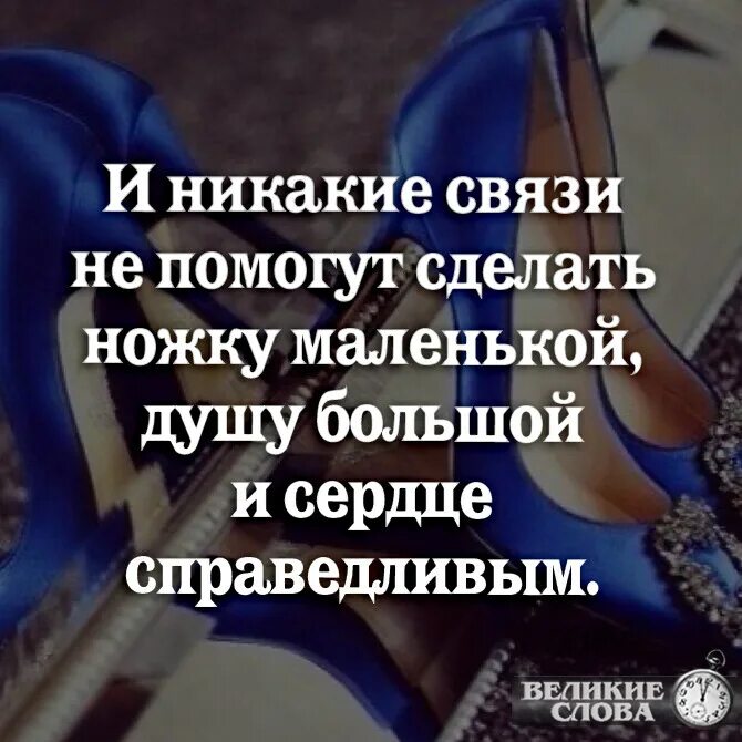 Душу большой а сердце справедливым. Никакие связи не помогут сделать ножку маленькой душу большой. Никакие связи не помогут сделать душу большую ножку маленькой сердце. Никакие связи не сделают ножку маленькой. И никакие связи не помогут сделать ножку маленькой.