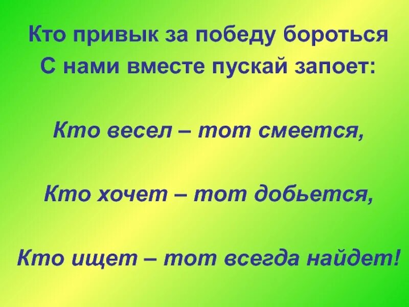 Боремся за победу слышим стартовый. Кто хочет тот всегда найдет. Кто весел тот смеется. Кто ищет тот всегда найдет кто хочет тот всегда добьется. Кто весел тот смеется кто хочет тот добьется кто ищет.