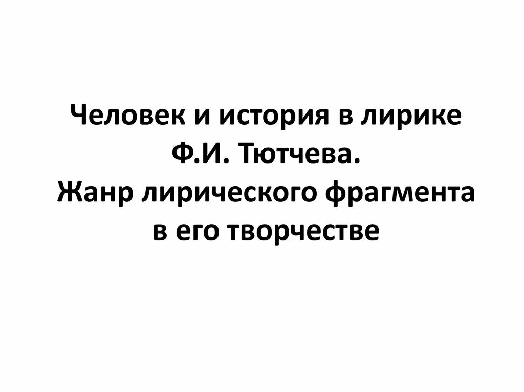 Стихотворения тютчева жанры. Человек и история в лирике Тютчева. Человек и история в лирике ф. Тютчева. Лирический фрагмент Тютчева Жанр и контекст. Тютчев Жанры.