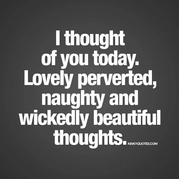 Beautiful thoughts. Kinky thoughts. my naughty thoughts are beautiful. perverse love.