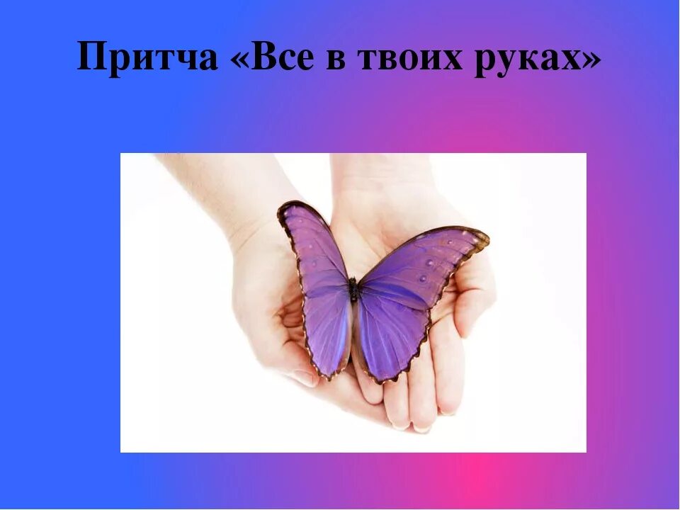 Все в твоих руках. Бабочка в твоих руках. Всё в твоих руках притча. Притча о бабочке в руках.