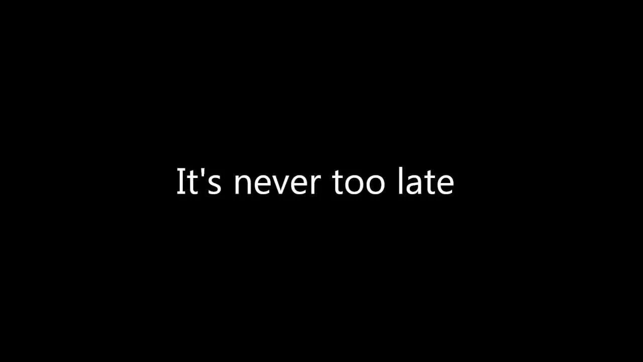 Never too late. Three Days Grace never too late. Too late too late. TDG never too late.