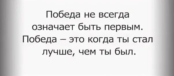 Сегодня значит всегда. Победа не всегда означает быть. Победа не всегда означает быть первым. Победа это когда ты стал лучше чем был. Всегда быть первым.