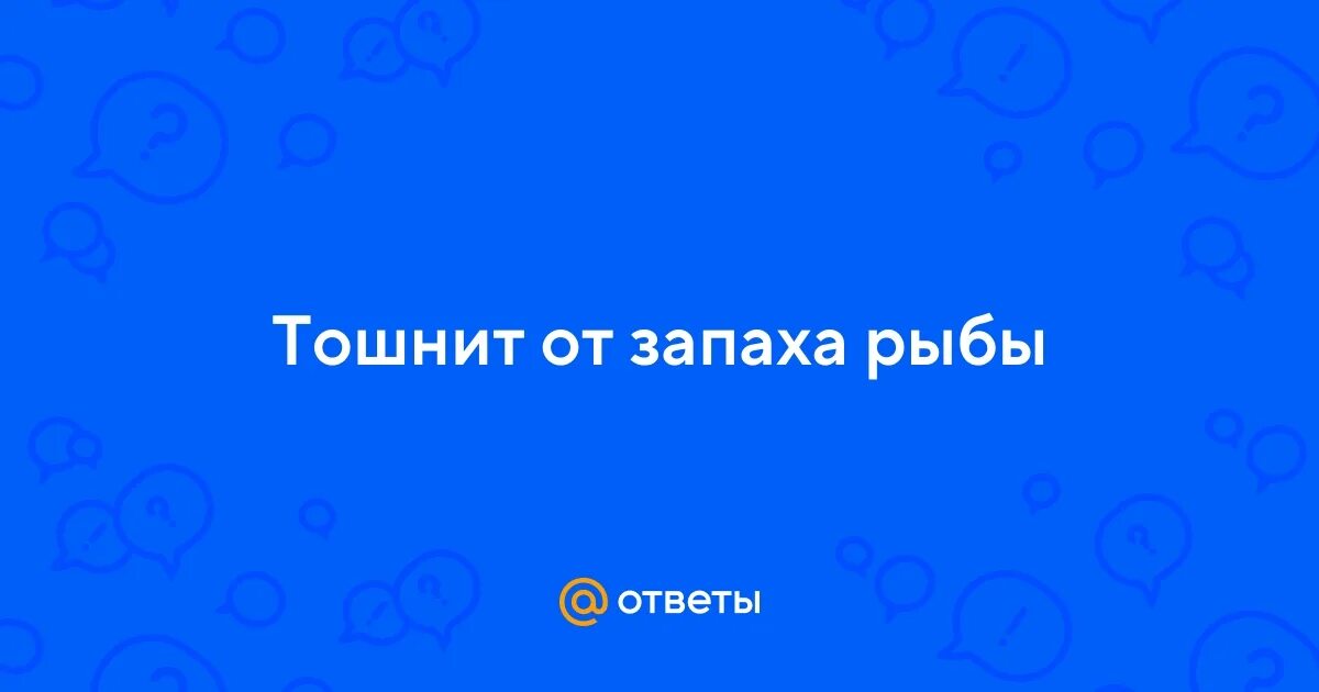 Почему тошнит от запаха еды. Почему у человека тошнит от рыбы. игрушка тошнит от людей.