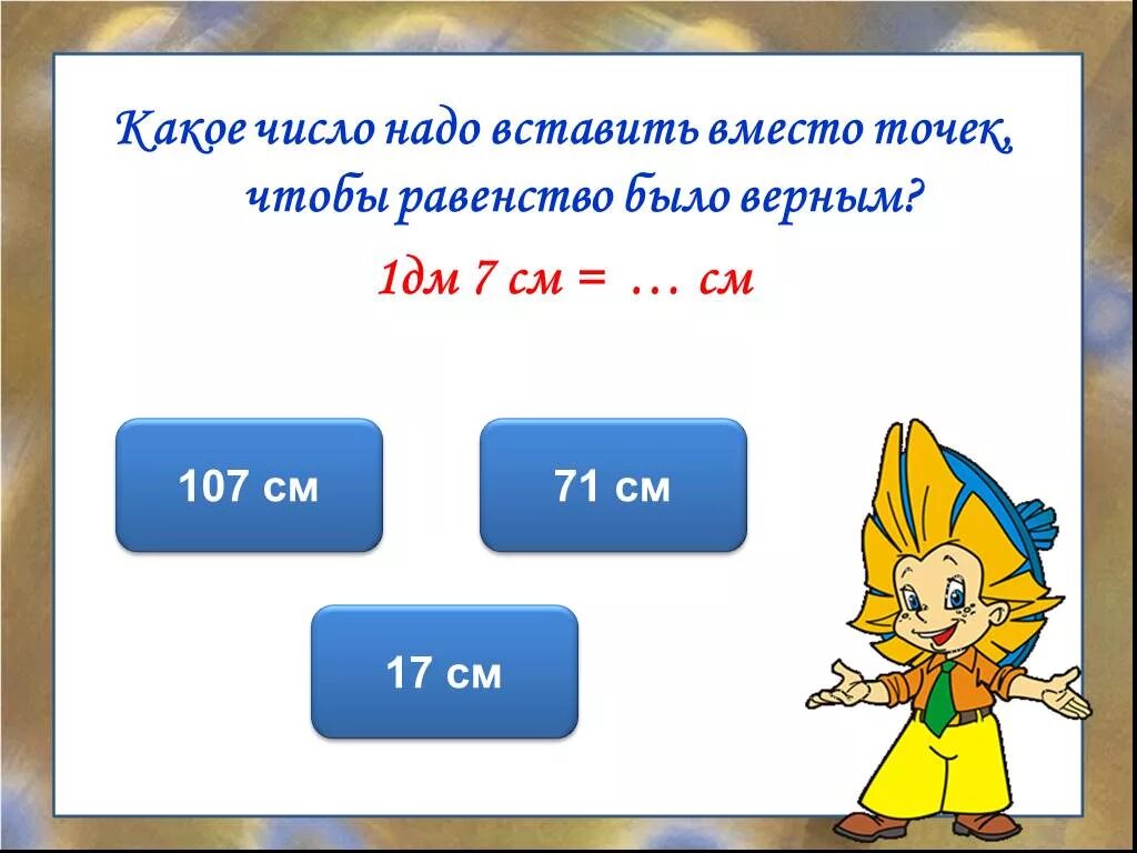 1дм 9 см. Какое число надо вписать вместо?. Вставь единицы измерения, чтобы равенства стали верными. 1дм 7 см - 1 дм. Вместо точек вставьте нужные единицы длины.