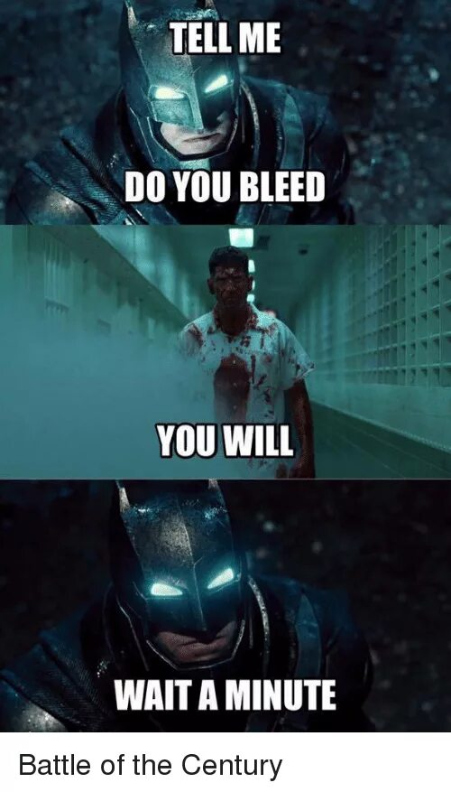 Tell me you Bleed. Do you Bleed you will. Tell me do you Bleed you will. Do you Bleed Batman. I tell end