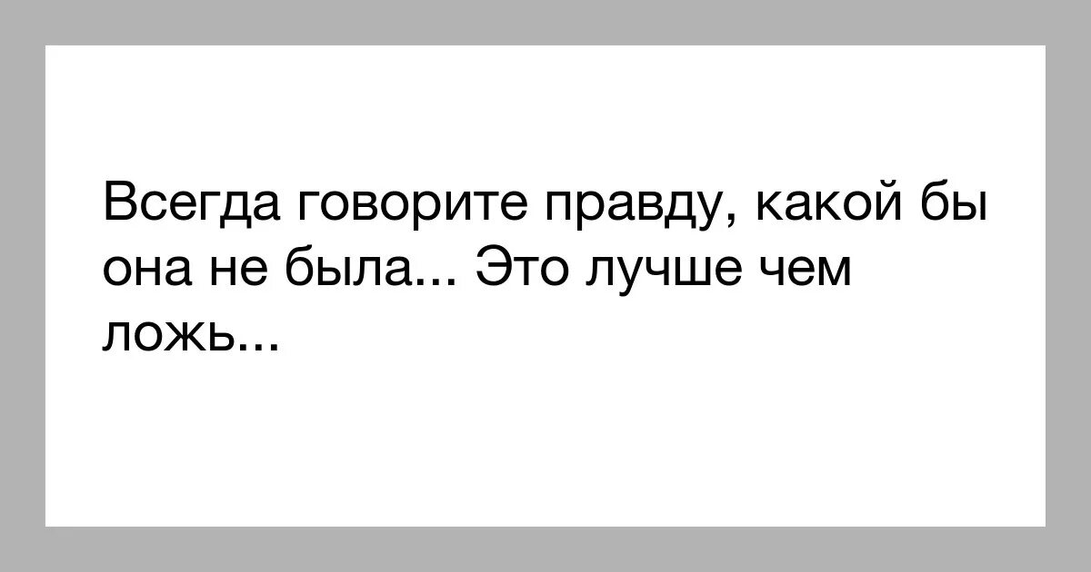 Пусть будет правда. Всегда говори правду. Говорите правду цитаты. Всегда говори правду цитаты. Лучше сказать правду чем.