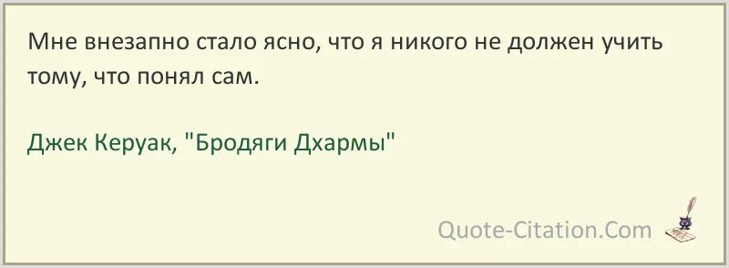 Со временем стало понятно что. Я никого не должен учить тому что понял сам. Я внезапно стало ясно что никого не должен учить тому понял сам. Мне внезапно стало ясно. Бродяги Дхармы цитаты.