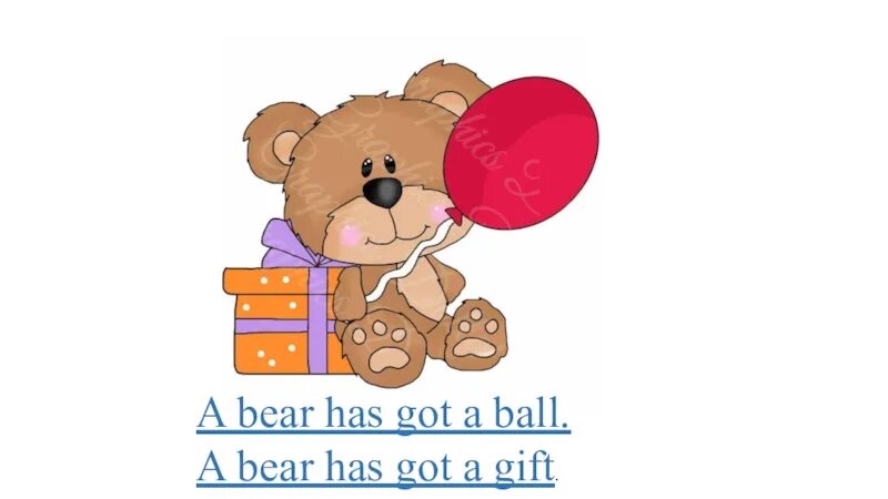 A bear has got. I have got a teddy bear. i have got a bear.. the teddy bear has got. he has got a teddy bear или he have got a teddy bear.
