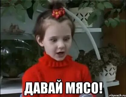 Давай мяса девочка