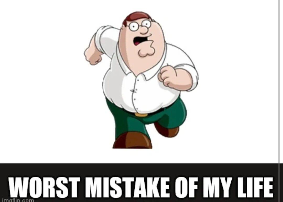My mistake was in. Peter griffin worst mistake in my life. worst mistake of my life. dont google worst mistake in my life. донт гугл.